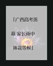 广西高考落幕 家长雨中捧花等候