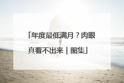 年度最低满月？肉眼真看不出来｜图集
