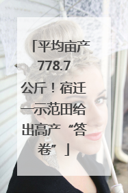 平均亩产778.7公斤！宿迁一示范田给出高产“答卷”