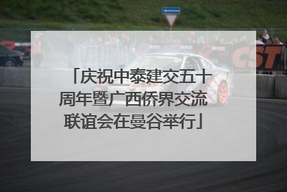 庆祝中泰建交五十周年暨广西侨界交流联谊会在曼谷举行