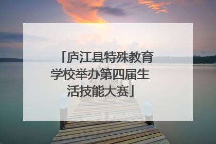庐江县特殊教育学校举办第四届生活技能大赛