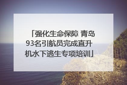 强化生命保障 青岛93名引航员完成直升机水下逃生专项培训
