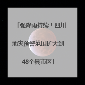 强降雨持续！四川地灾预警范围扩大到48个县市区