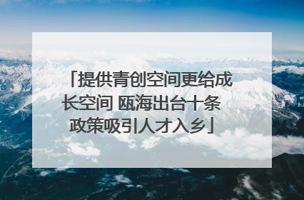 提供青创空间更给成长空间 瓯海出台十条政策吸引人才入乡