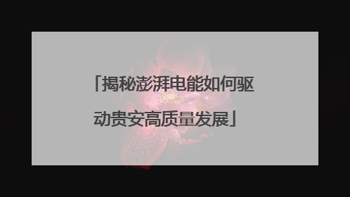 揭秘澎湃电能如何驱动贵安高质量发展