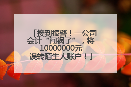 接到报警！一公司会计“闯祸了”，将10000000元误转陌生人账户！