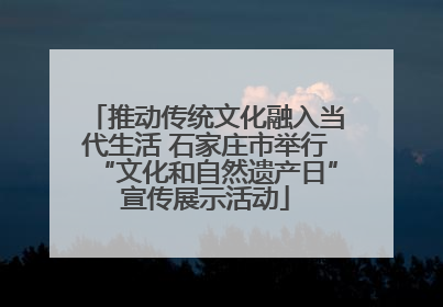 推动传统文化融入当代生活 石家庄市举行“文化和自然遗产日”宣传展示活动