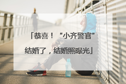 恭喜！“小齐警官”结婚了，结婚照曝光