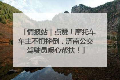 情报站｜点赞！摩托车车主不慎摔倒，济南公交驾驶员暖心帮扶！