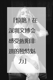 惊艳！在深圳文博会感受旌阳非遗的独特魅力