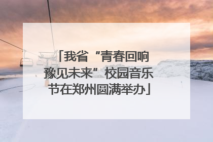 我省“青春回响 豫见未来”校园音乐节在郑州圆满举办