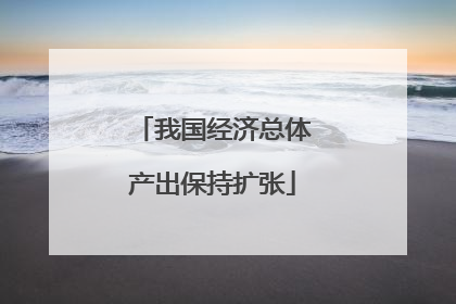 我国经济总体产出保持扩张
