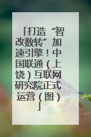打造“智改数转”加速引擎！中国联通（上饶）互联网研究院正式运营（图）