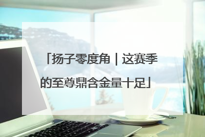 扬子零度角｜这赛季的至尊鼎含金量十足