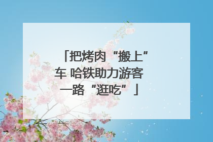 把烤肉“搬上”车 哈铁助力游客一路“逛吃”