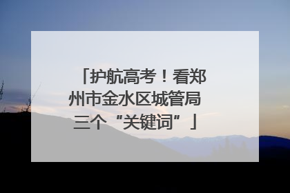 护航高考！看郑州市金水区城管局三个“关键词”