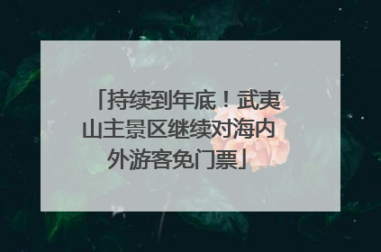 持续到年底！武夷山主景区继续对海内外游客免门票