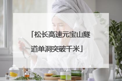 松长高速元宝山隧道单洞突破千米