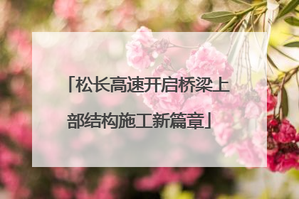 松长高速开启桥梁上部结构施工新篇章