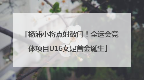 杨浦小将点射破门！全运会竞体项目U16女足首金诞生