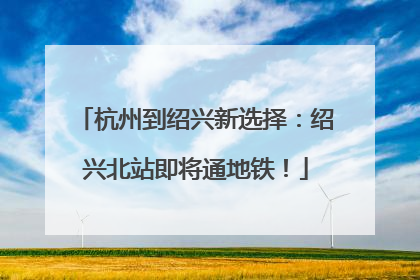 杭州到绍兴新选择：绍兴北站即将通地铁！