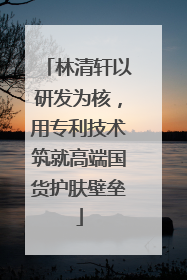 林清轩以研发为核，用专利技术筑就高端国货护肤壁垒