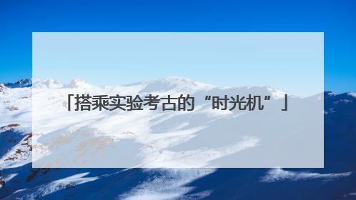 搭乘实验考古的“时光机”