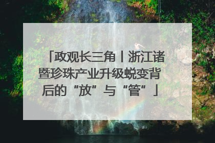 政观长三角丨浙江诸暨珍珠产业升级蜕变背后的“放”与“管”