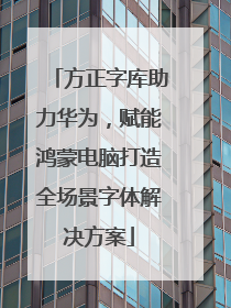 方正字库助力华为，赋能鸿蒙电脑打造全场景字体解决方案