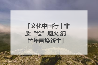 文化中国行｜非遗“绘”烟火 绵竹年画焕新生