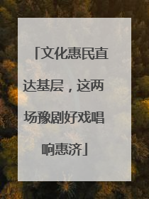 文化惠民直达基层，这两场豫剧好戏唱响惠济