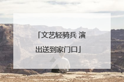 文艺轻骑兵 演出送到家门口