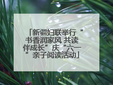 新疆妇联举行“书香润家风 共读伴成长”庆“六一”亲子阅读活动