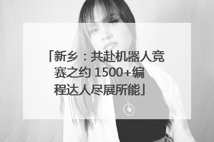 新乡：共赴机器人竞赛之约 1500+编程达人尽展所能