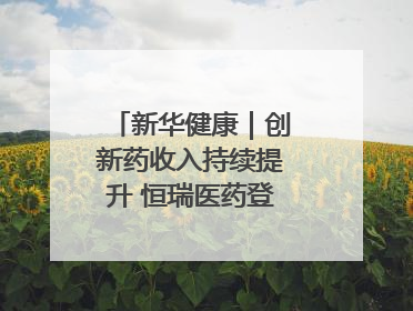 新华健康｜创新药收入持续提升 恒瑞医药登陆港交所