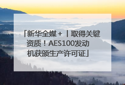 新华全媒＋丨取得关键资质！AES100发动机获颁生产许可证