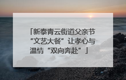 新泰青云街道父亲节“文艺大餐”让孝心与温情“双向奔赴”