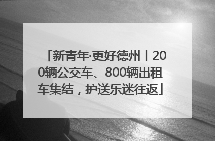 新青年·更好德州丨200辆公交车、800辆出租车集结，护送乐迷往返