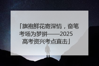 旗袍鲜花寄深情，奋笔考场为梦拼——2025高考资兴考点直击