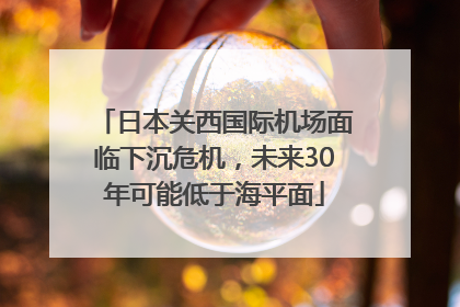日本关西国际机场面临下沉危机，未来30年可能低于海平面