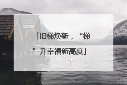 旧梯焕新，“梯”升幸福新高度