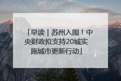 早读｜苏州入围！中央财政拟支持20城实施城市更新行动