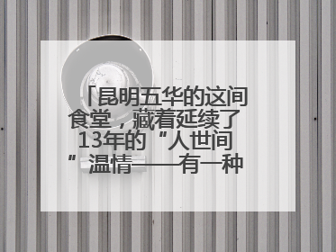 昆明五华的这间食堂，藏着延续了13年的“人世间”温情——有一种叫云南的生活之365天