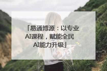 易通博源：以专业AI课程，赋能全民AI能力升级