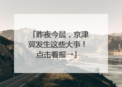 昨夜今晨，京津冀发生这些大事！点击看报→