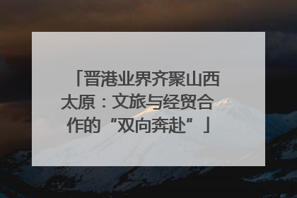 晋港业界齐聚山西太原：文旅与经贸合作的“双向奔赴”