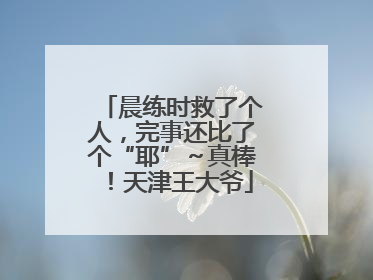 晨练时救了个人，完事还比了个“耶”～真棒！天津王大爷