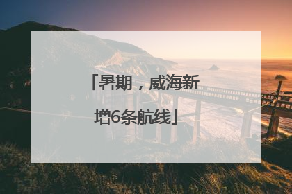 暑期，威海新增6条航线