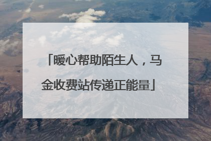 暖心帮助陌生人，马金收费站传递正能量