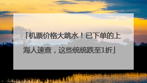 机票价格大跳水！已下单的上海人速查，这些统统跌至1折